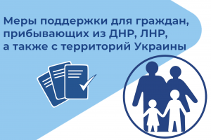 Меры поддержки для граждан, прибывающих из 	Донецкой и Луганской народных республик, а также с территорий Украины